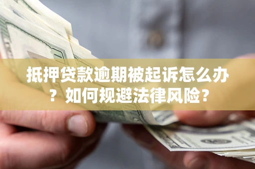 济南抵押贷款逾期被起诉怎么办？如何规避法律风险？