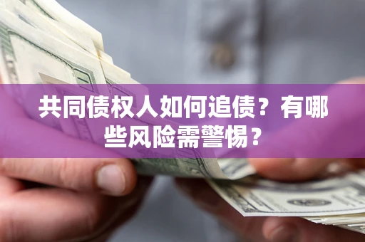 济南共同债权人如何追债？有哪些风险需警惕？