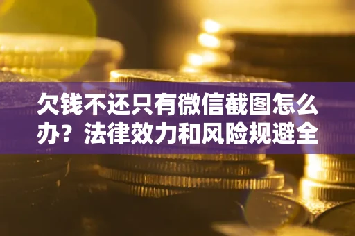 济南欠钱不还只有微信截图怎么办？法律效力和风险规避全解析
