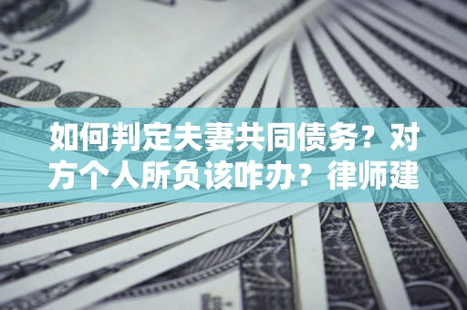 济南如何判定夫妻共同债务？对方个人所负该咋办？律师建议