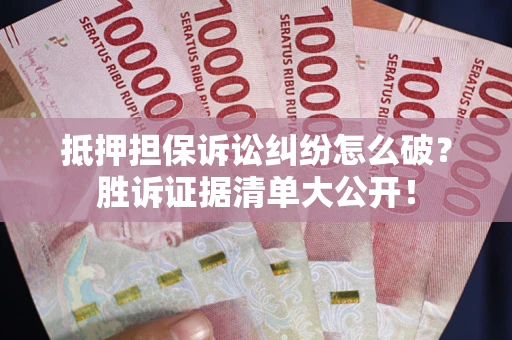 济南抵押担保诉讼纠纷怎么破？胜诉证据清单大公开！