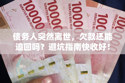 济南债务人突然离世，欠款还能追回吗？避坑指南快收好！