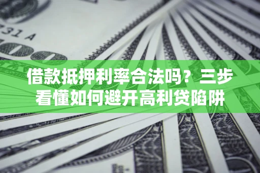 济南借款抵押利率合法吗？三步看懂如何避开高利贷陷阱