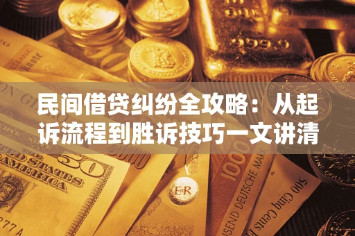 济南民间借贷纠纷全攻略：从起诉流程到胜诉技巧一文讲清