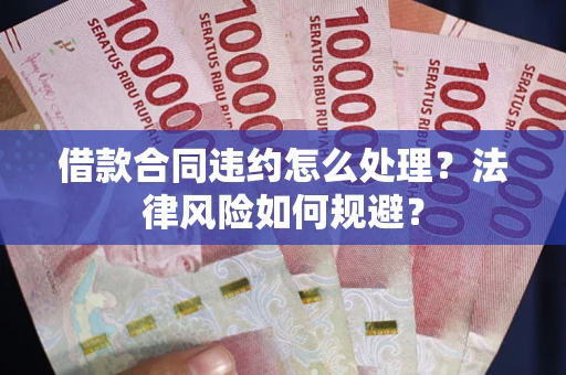 济南借款合同违约怎么处理？法律风险如何规避？