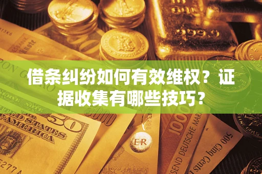 济南借条纠纷如何有效维权？证据收集有哪些技巧？