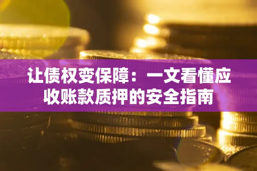 济南让债权变保障：一文看懂应收账款质押的安全指南