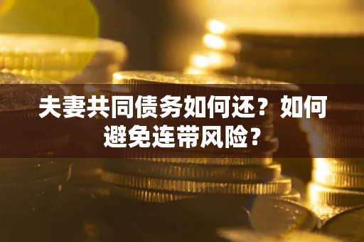 济南夫妻共同债务如何还？如何避免连带风险？