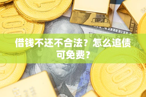 济南借钱不还不合法？怎么追债可免费？