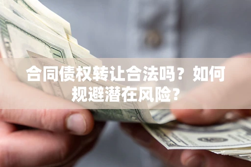 济南合同债权转让合法吗?如何规避潜在风险? 济南合同债权转让合法吗?如何规避潜在风险?