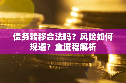 济南债务转移合法吗？风险如何规避？全流程解析