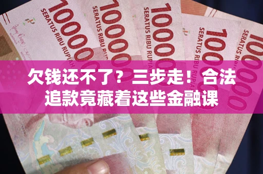 济南欠钱还不了？三步走！合法追款竟藏着这些金融课
