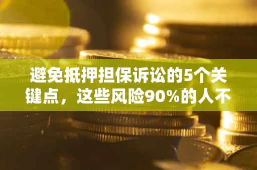 济南避免抵押担保诉讼的5个关键点，这些风险90%的人不知道！
