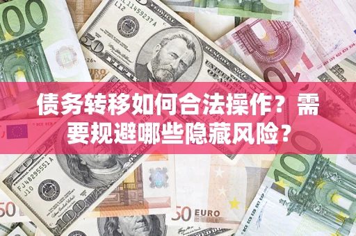 济南债务转移如何合法操作？需要规避哪些隐藏风险？