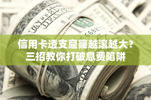 济南信用卡透支窟窿越滚越大？三招教你打破息费陷阱