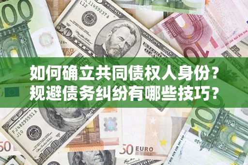 济南如何确立共同债权人身份？规避债务纠纷有哪些技巧？