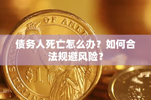 济南债务人死亡怎么办？如何合法规避风险？