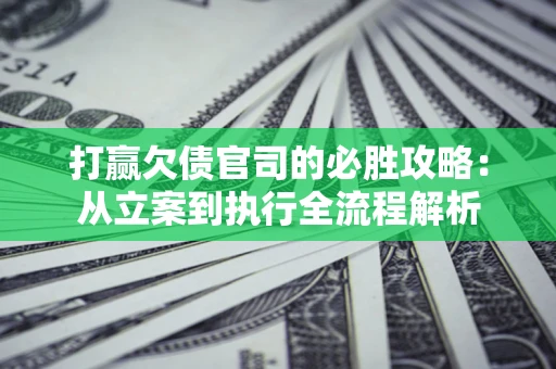 济南打赢欠债官司的必胜攻略：从立案到执行全流程解析
