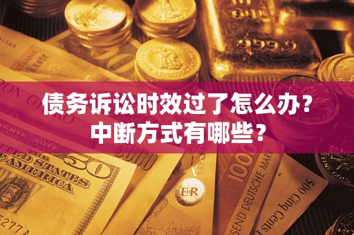 济南债务诉讼时效过了怎么办？中断方式有哪些？