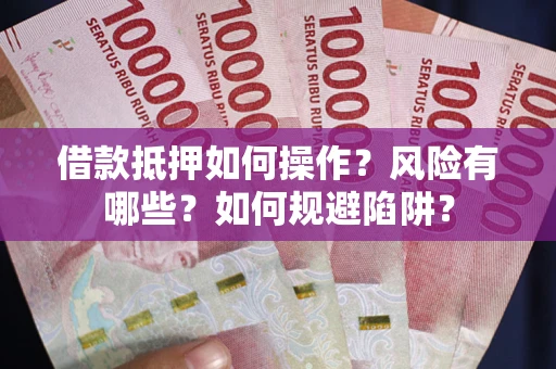 济南借款抵押如何操作?风险有哪些?如何规避陷阱? 济南借款抵押如何操作?风险有哪些?如何规避陷阱?