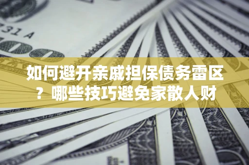 济南如何避开亲戚担保债务雷区？哪些技巧避免家散人财
