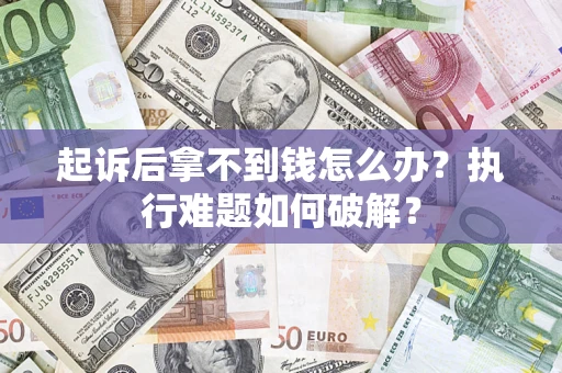 济南起诉后拿不到钱怎么办?执行难题如何破解? 济南起诉后拿不到钱怎么办?执行难题如何破解?