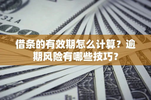 济南借条的有效期怎么计算？逾期风险有哪些技巧？