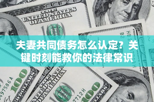 济南夫妻共同债务怎么认定？关键时刻能救你的法律常识