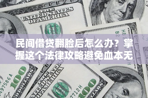 济南民间借贷翻脸后怎么办？掌握这个法律攻略避免血本无归
