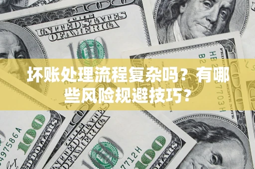 济南坏账处理流程复杂吗？有哪些风险规避技巧？