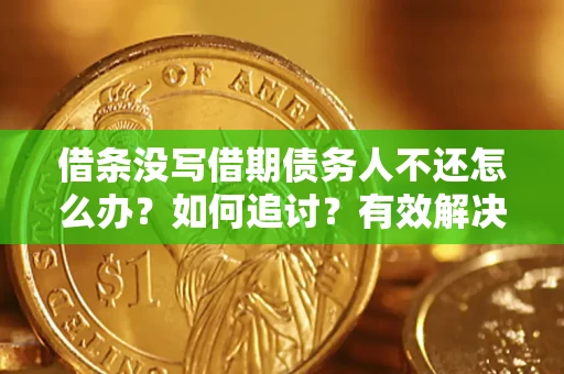 济南借条没写借期债务人不还怎么办？如何追讨？有效解决方案！