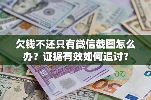 济南欠钱不还只有微信截图怎么办？证据有效如何追讨？