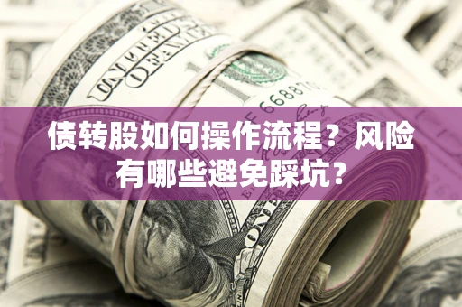 济南债转股如何操作流程?风险有哪些避免踩坑? 济南债转股如何操作流程?风险有哪些避免踩坑?