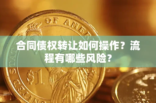 济南合同债权转让如何操作？流程有哪些风险？