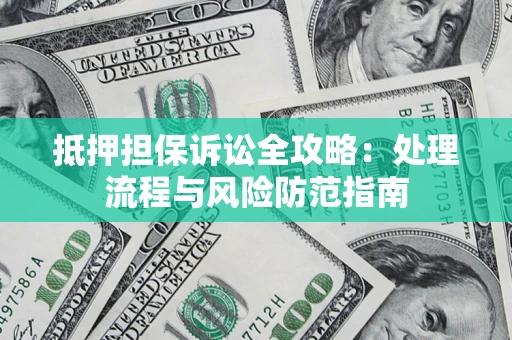 济南抵押担保诉讼全攻略：处理流程与风险防范指南