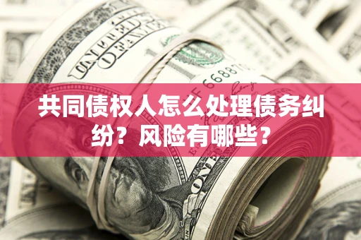 济南共同债权人怎么处理债务纠纷？风险有哪些？