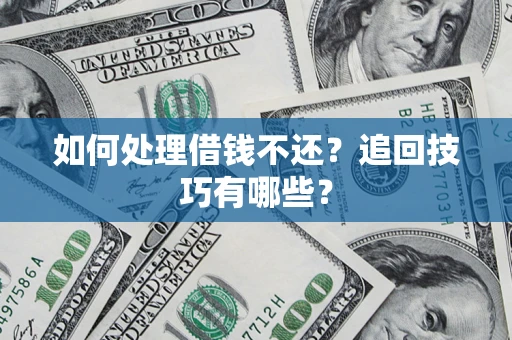 济南如何处理借钱不还？追回技巧有哪些？