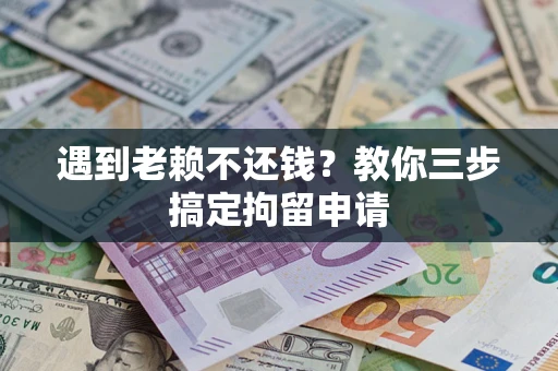 济南遇到老赖不还钱？教你三步搞定拘留申请