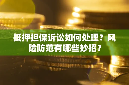 济南抵押担保诉讼如何处理？风险防范有哪些妙招？