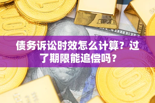 济南债务诉讼时效怎么计算？过了期限能追偿吗？