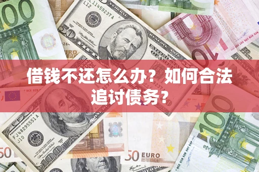 济南借钱不还怎么办？如何合法追讨债务？