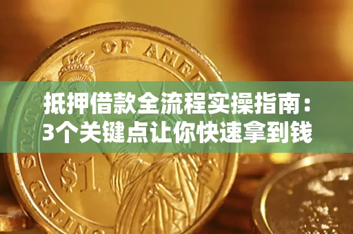 济南抵押借款全流程实操指南：3个关键点让你快速拿到钱