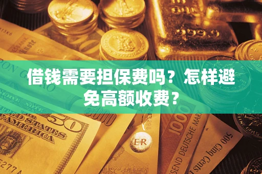 济南借钱需要担保费吗？怎样避免高额收费？