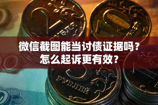 济南微信截图能当讨债证据吗？怎么起诉更有效？