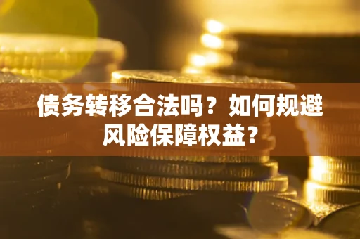 济南债务转移合法吗？如何规避风险保障权益？