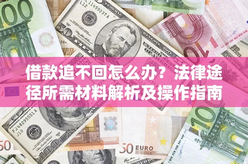 济南借款追不回怎么办?法律途径所需材料解析及操作指南 济南借款追不回怎么办?法律途径所需材料解析及操作指南