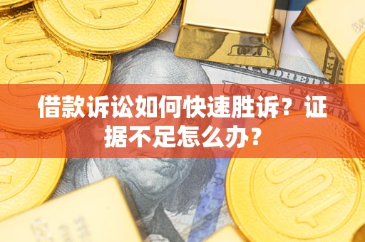 济南借款诉讼如何快速胜诉？证据不足怎么办？