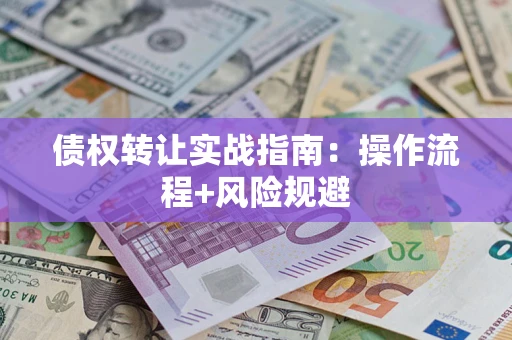 济南债权转让实战指南：操作流程+风险规避