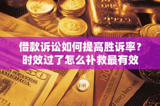 济南借款诉讼如何提高胜诉率？时效过了怎么补救最有效