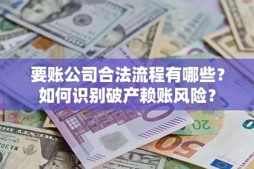 济南要账公司合法流程有哪些？如何识别破产赖账风险？